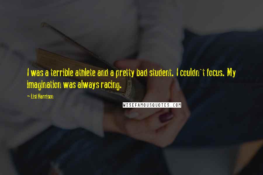 Lisi Harrison Quotes: I was a terrible athlete and a pretty bad student. I couldn't focus. My imagination was always racing.