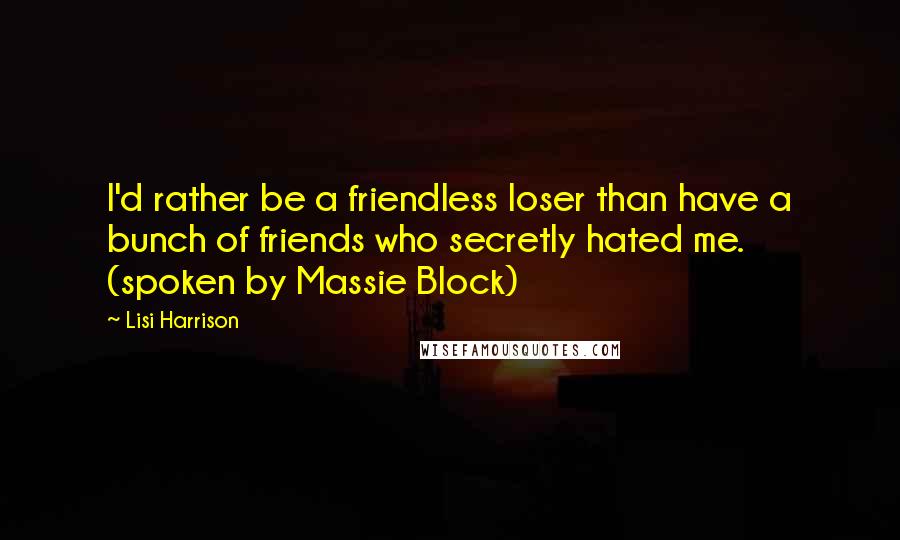 Lisi Harrison Quotes: I'd rather be a friendless loser than have a bunch of friends who secretly hated me. (spoken by Massie Block)