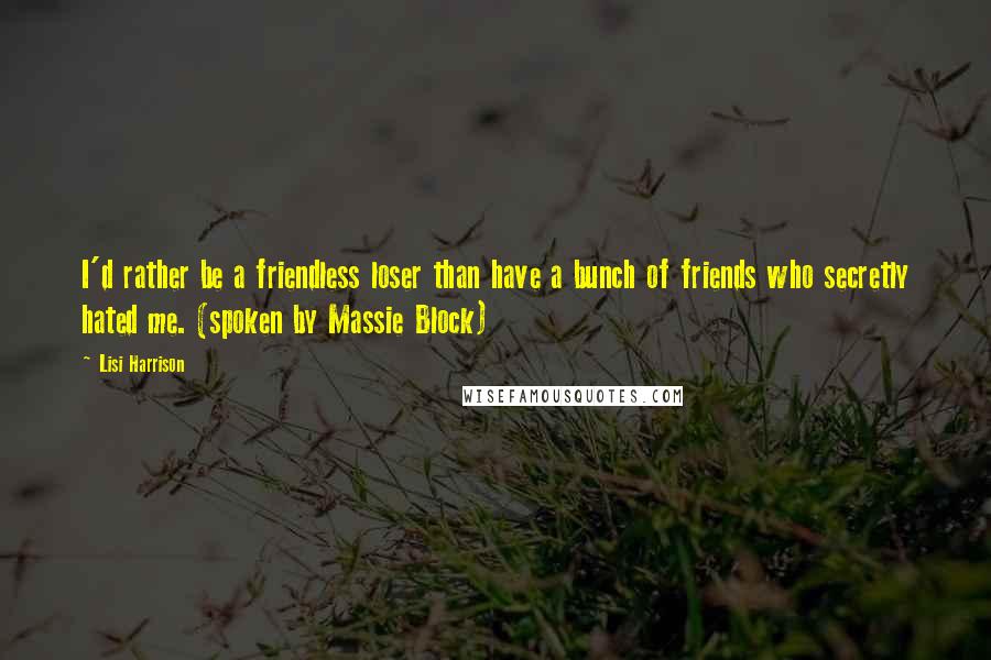 Lisi Harrison Quotes: I'd rather be a friendless loser than have a bunch of friends who secretly hated me. (spoken by Massie Block)