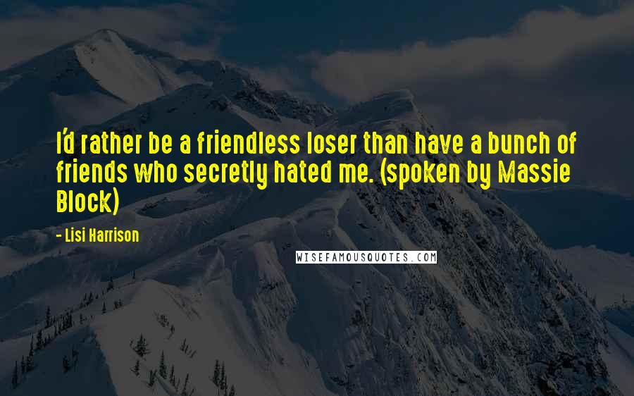 Lisi Harrison Quotes: I'd rather be a friendless loser than have a bunch of friends who secretly hated me. (spoken by Massie Block)