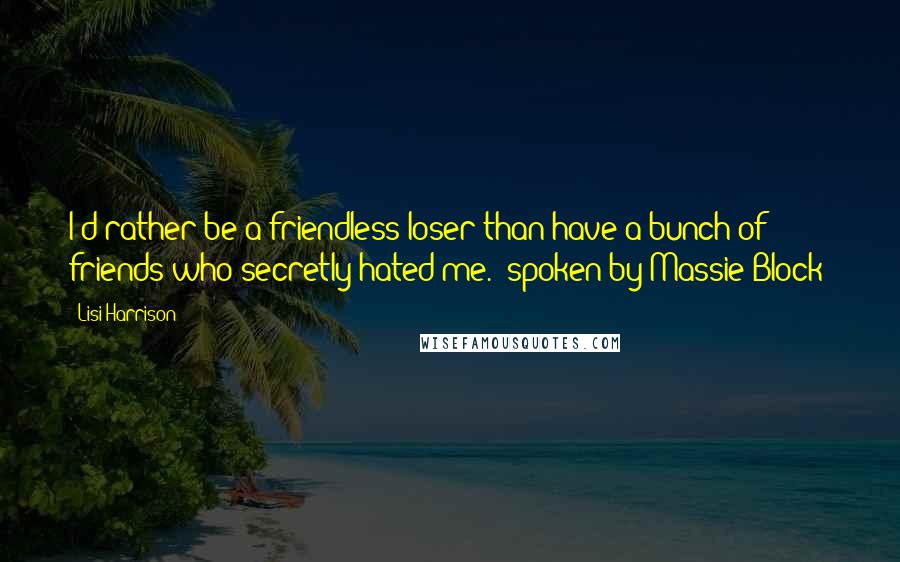 Lisi Harrison Quotes: I'd rather be a friendless loser than have a bunch of friends who secretly hated me. (spoken by Massie Block)