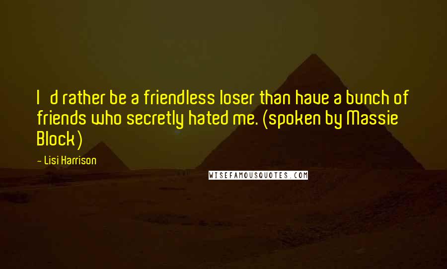 Lisi Harrison Quotes: I'd rather be a friendless loser than have a bunch of friends who secretly hated me. (spoken by Massie Block)