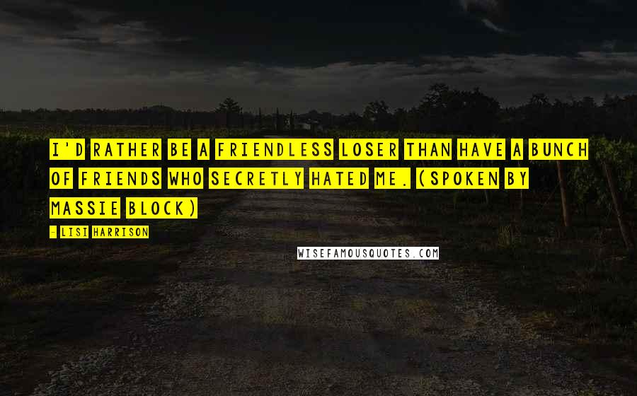 Lisi Harrison Quotes: I'd rather be a friendless loser than have a bunch of friends who secretly hated me. (spoken by Massie Block)