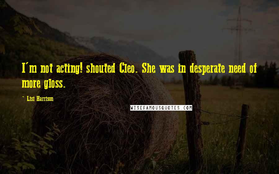 Lisi Harrison Quotes: I'm not acting! shouted Cleo. She was in desperate need of more gloss.
