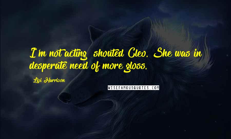 Lisi Harrison Quotes: I'm not acting! shouted Cleo. She was in desperate need of more gloss.