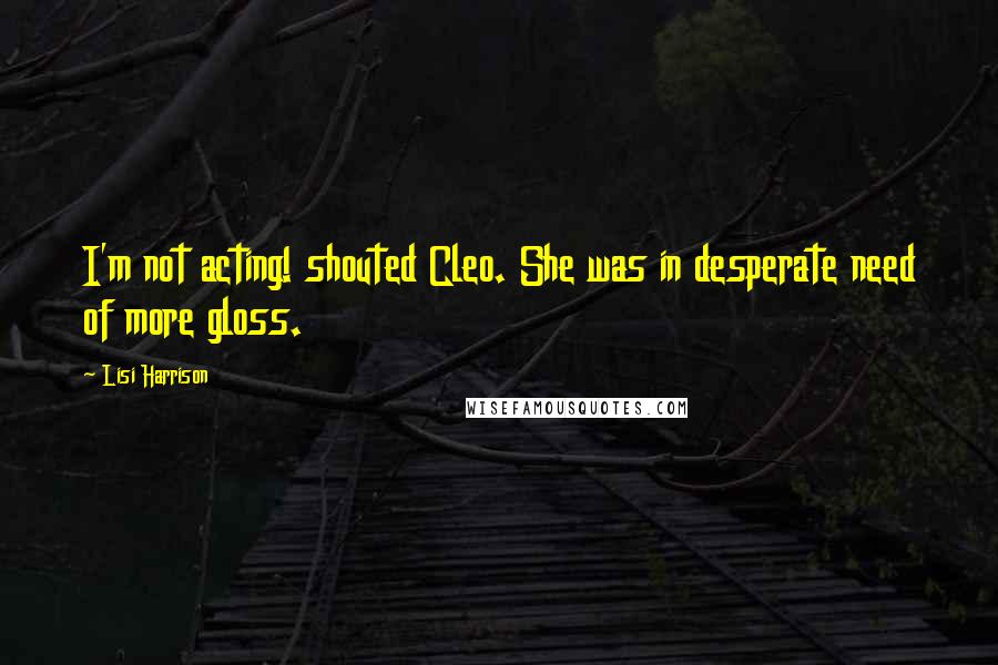 Lisi Harrison Quotes: I'm not acting! shouted Cleo. She was in desperate need of more gloss.
