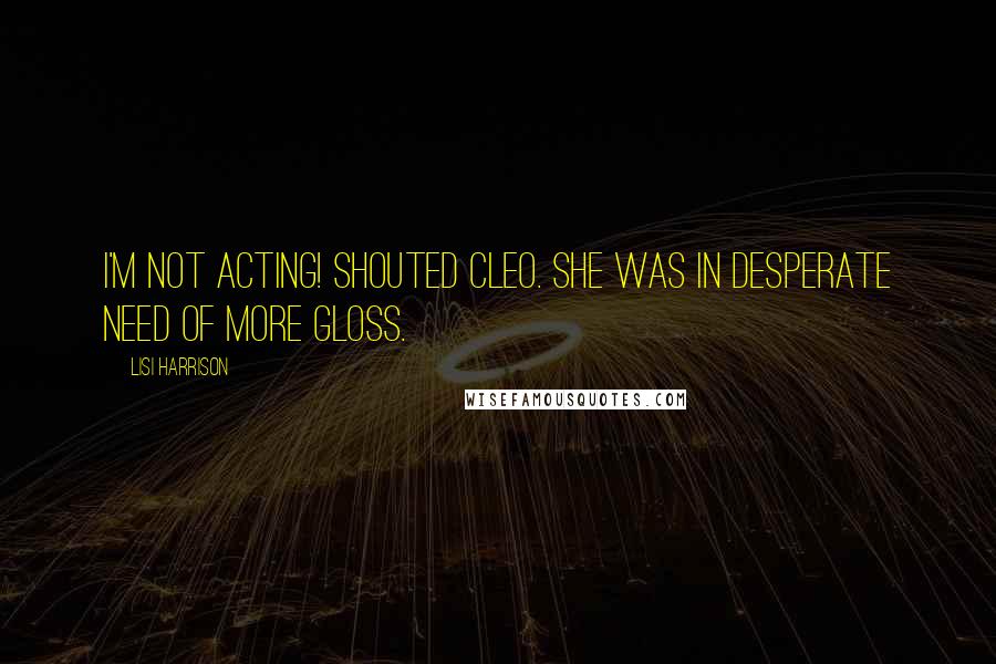 Lisi Harrison Quotes: I'm not acting! shouted Cleo. She was in desperate need of more gloss.