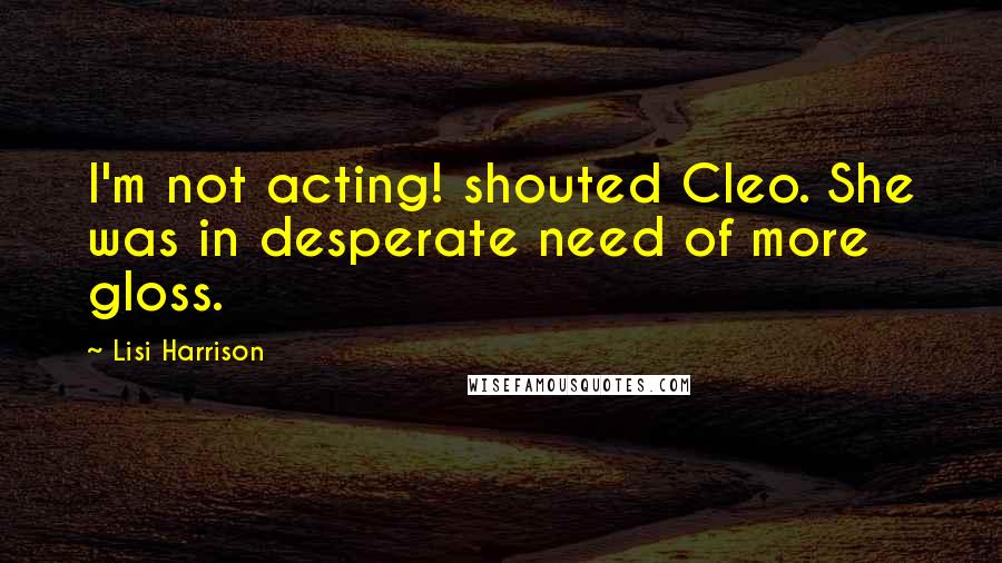 Lisi Harrison Quotes: I'm not acting! shouted Cleo. She was in desperate need of more gloss.
