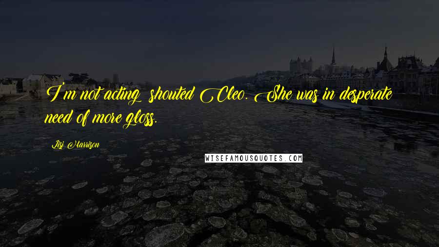 Lisi Harrison Quotes: I'm not acting! shouted Cleo. She was in desperate need of more gloss.
