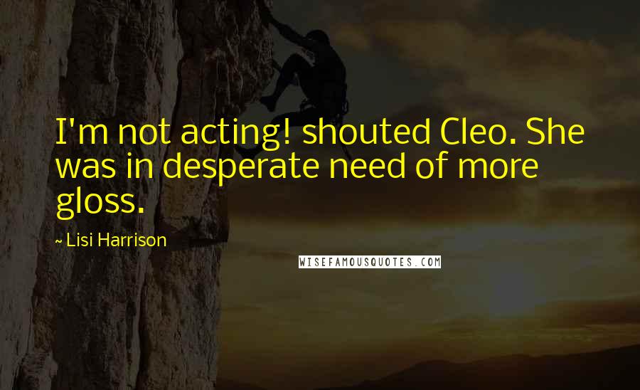 Lisi Harrison Quotes: I'm not acting! shouted Cleo. She was in desperate need of more gloss.