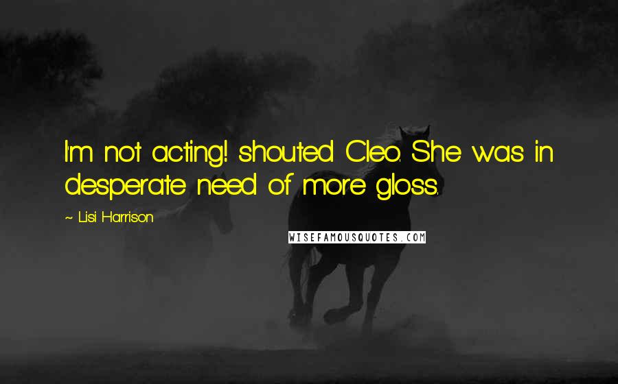 Lisi Harrison Quotes: I'm not acting! shouted Cleo. She was in desperate need of more gloss.