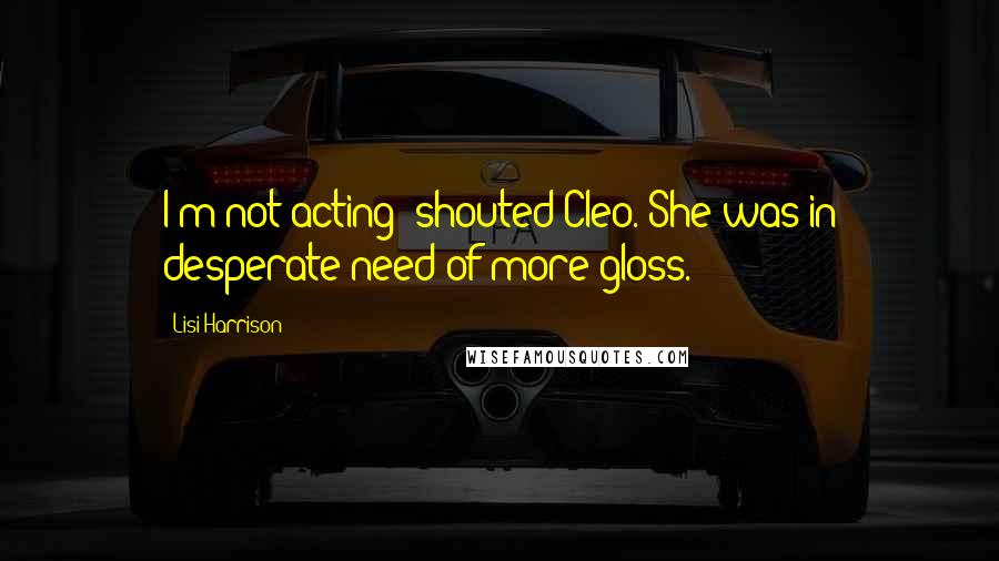 Lisi Harrison Quotes: I'm not acting! shouted Cleo. She was in desperate need of more gloss.
