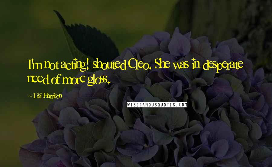 Lisi Harrison Quotes: I'm not acting! shouted Cleo. She was in desperate need of more gloss.