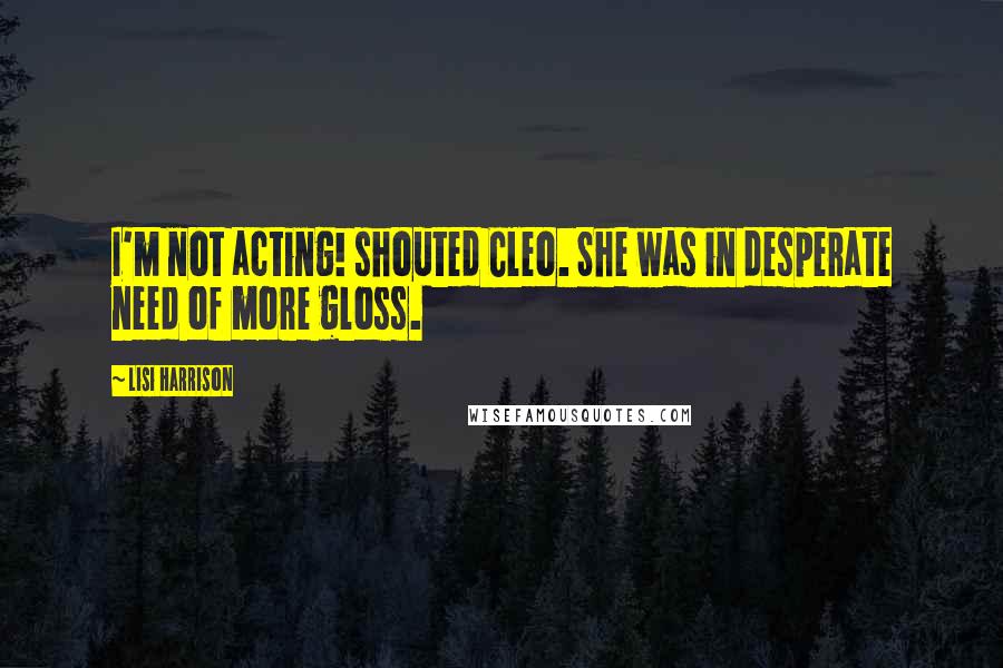 Lisi Harrison Quotes: I'm not acting! shouted Cleo. She was in desperate need of more gloss.