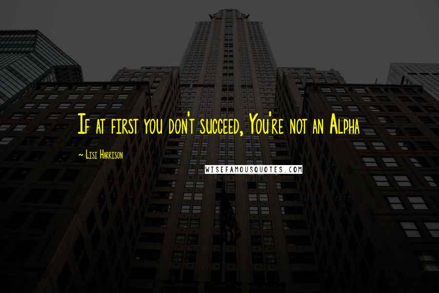 Lisi Harrison Quotes: If at first you don't succeed, You're not an Alpha