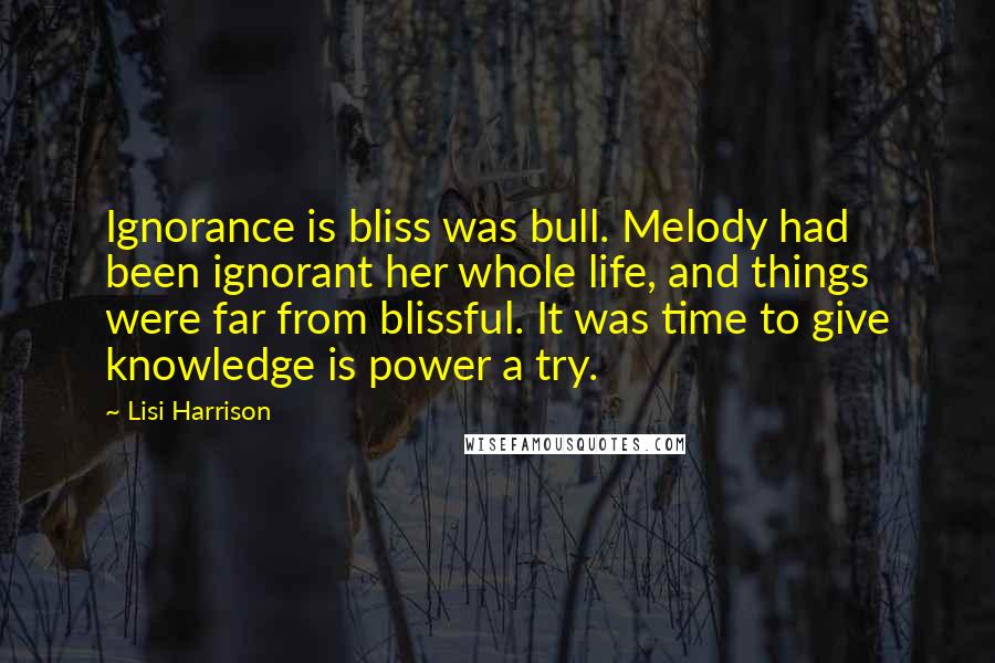 Lisi Harrison Quotes: Ignorance is bliss was bull. Melody had been ignorant her whole life, and things were far from blissful. It was time to give knowledge is power a try.