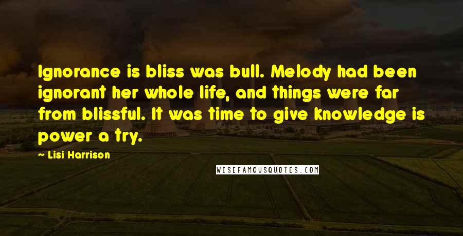 Lisi Harrison Quotes: Ignorance is bliss was bull. Melody had been ignorant her whole life, and things were far from blissful. It was time to give knowledge is power a try.