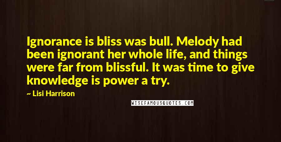 Lisi Harrison Quotes: Ignorance is bliss was bull. Melody had been ignorant her whole life, and things were far from blissful. It was time to give knowledge is power a try.