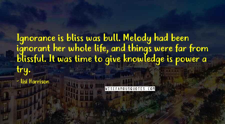 Lisi Harrison Quotes: Ignorance is bliss was bull. Melody had been ignorant her whole life, and things were far from blissful. It was time to give knowledge is power a try.