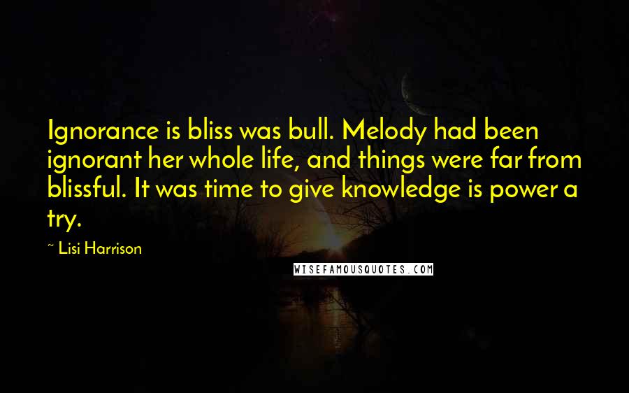 Lisi Harrison Quotes: Ignorance is bliss was bull. Melody had been ignorant her whole life, and things were far from blissful. It was time to give knowledge is power a try.