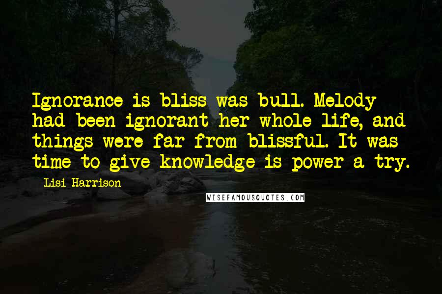 Lisi Harrison Quotes: Ignorance is bliss was bull. Melody had been ignorant her whole life, and things were far from blissful. It was time to give knowledge is power a try.