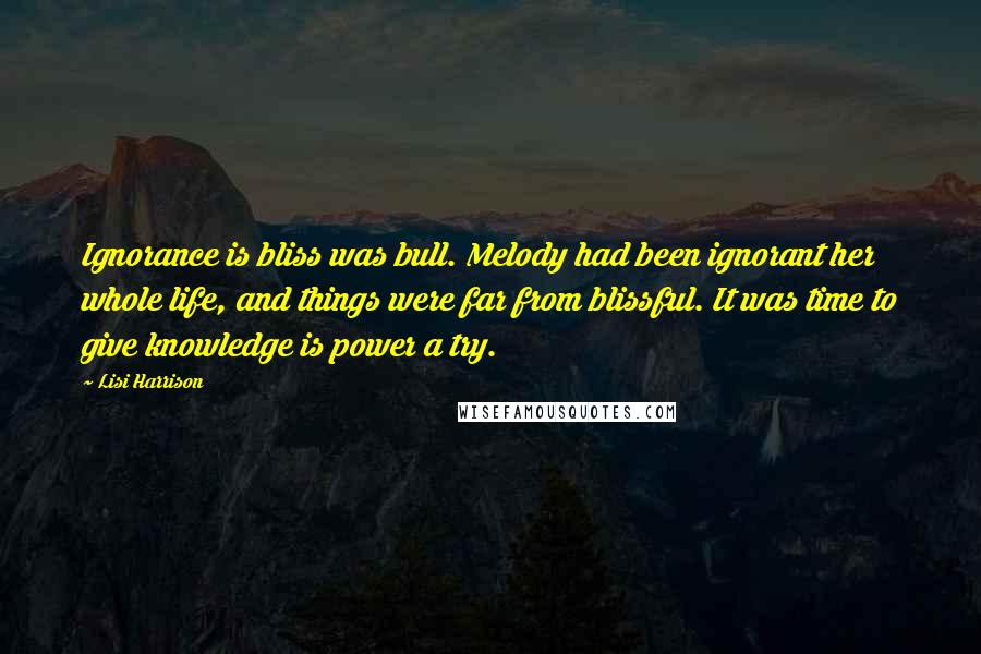 Lisi Harrison Quotes: Ignorance is bliss was bull. Melody had been ignorant her whole life, and things were far from blissful. It was time to give knowledge is power a try.