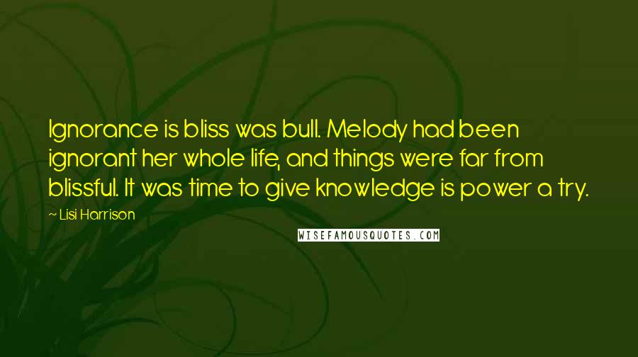 Lisi Harrison Quotes: Ignorance is bliss was bull. Melody had been ignorant her whole life, and things were far from blissful. It was time to give knowledge is power a try.