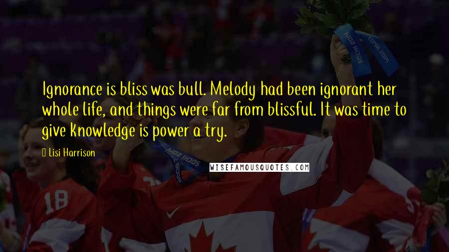 Lisi Harrison Quotes: Ignorance is bliss was bull. Melody had been ignorant her whole life, and things were far from blissful. It was time to give knowledge is power a try.