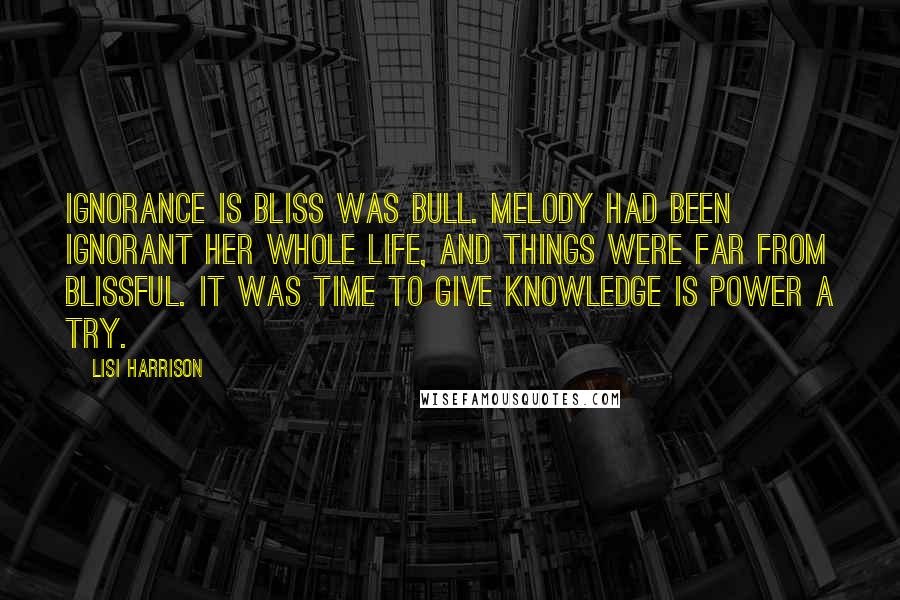 Lisi Harrison Quotes: Ignorance is bliss was bull. Melody had been ignorant her whole life, and things were far from blissful. It was time to give knowledge is power a try.