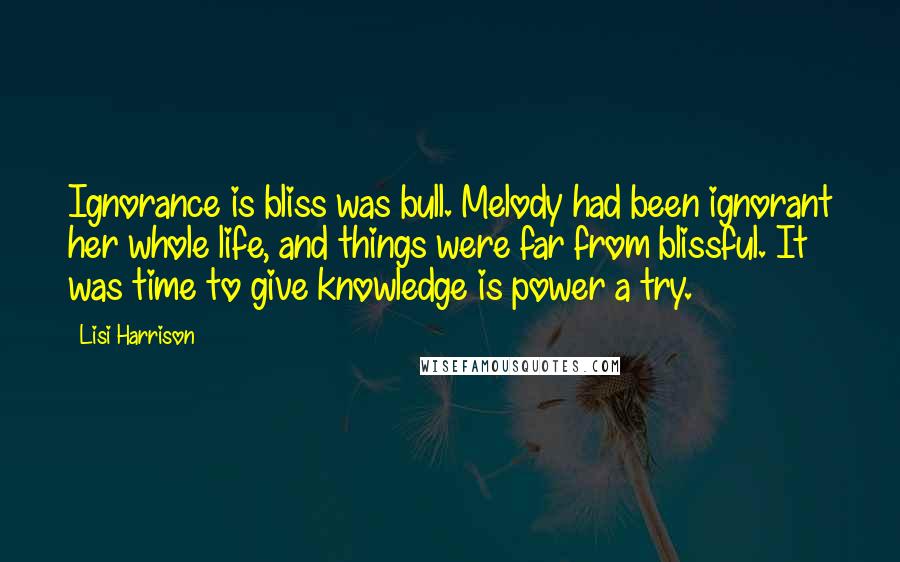 Lisi Harrison Quotes: Ignorance is bliss was bull. Melody had been ignorant her whole life, and things were far from blissful. It was time to give knowledge is power a try.