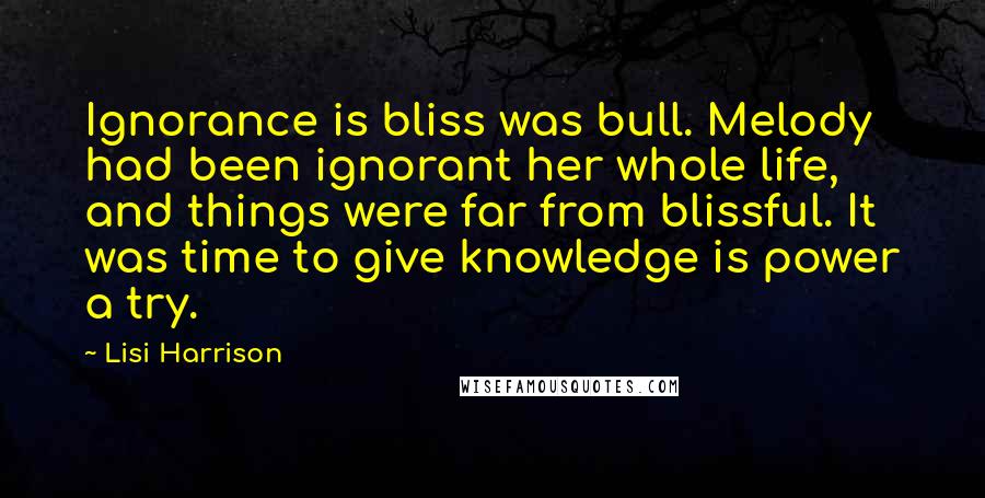 Lisi Harrison Quotes: Ignorance is bliss was bull. Melody had been ignorant her whole life, and things were far from blissful. It was time to give knowledge is power a try.
