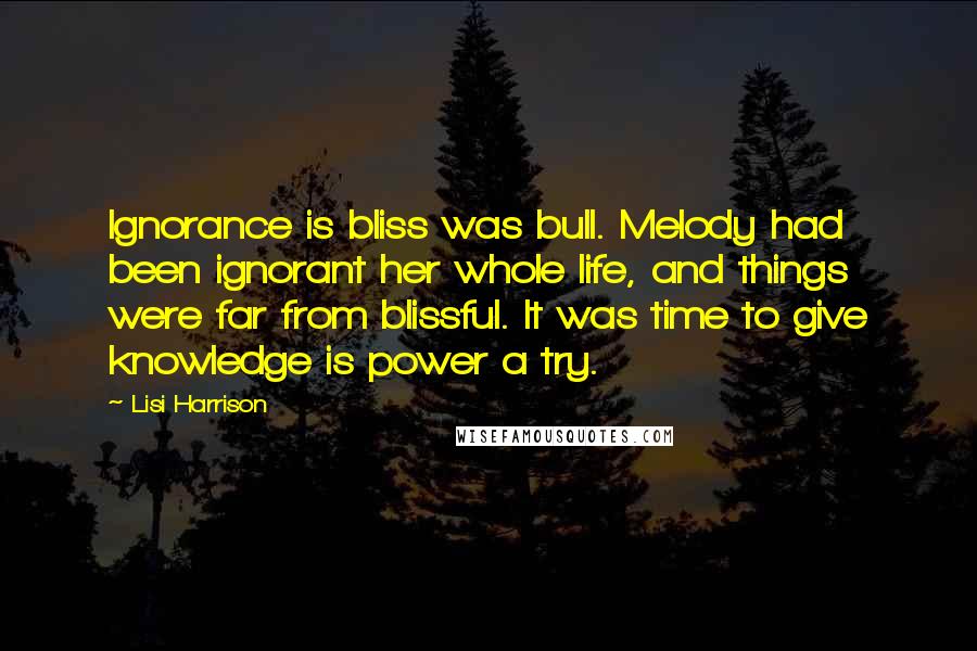 Lisi Harrison Quotes: Ignorance is bliss was bull. Melody had been ignorant her whole life, and things were far from blissful. It was time to give knowledge is power a try.