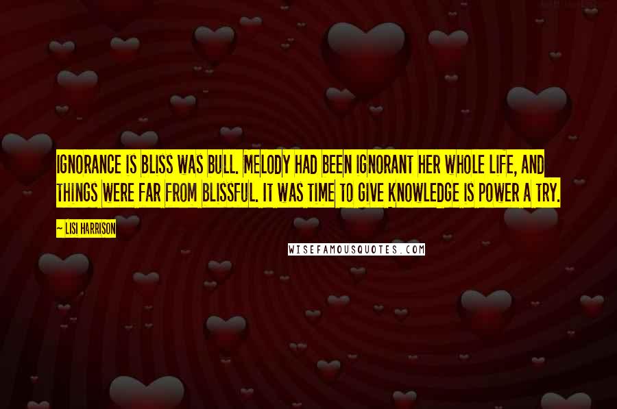 Lisi Harrison Quotes: Ignorance is bliss was bull. Melody had been ignorant her whole life, and things were far from blissful. It was time to give knowledge is power a try.