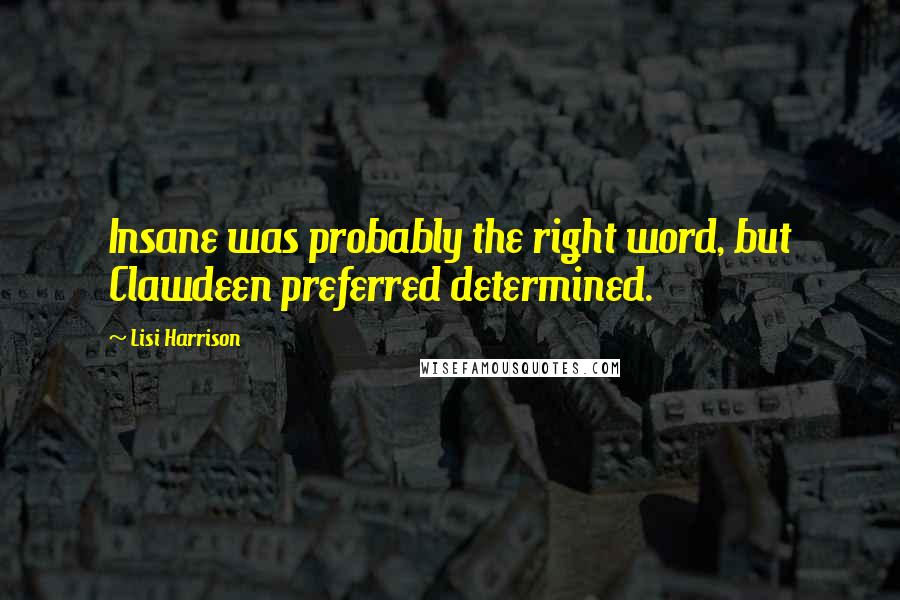 Lisi Harrison Quotes: Insane was probably the right word, but Clawdeen preferred determined.