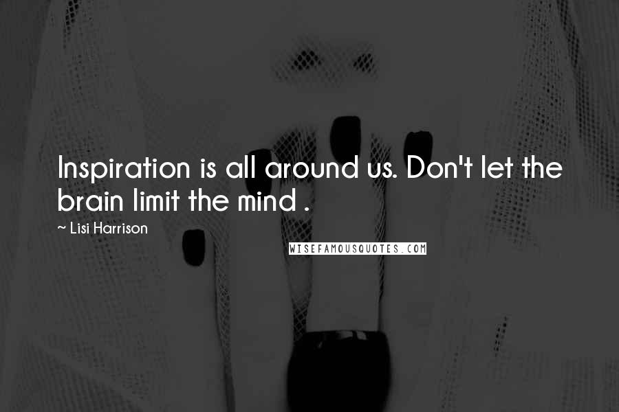 Lisi Harrison Quotes: Inspiration is all around us. Don't let the brain limit the mind .