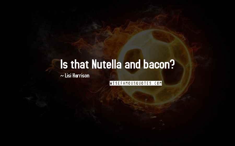 Lisi Harrison Quotes: Is that Nutella and bacon?