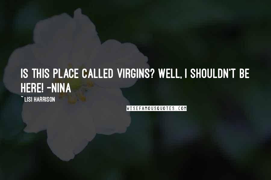 Lisi Harrison Quotes: Is this place called Virgins? Well, I shouldn't be here! -Nina