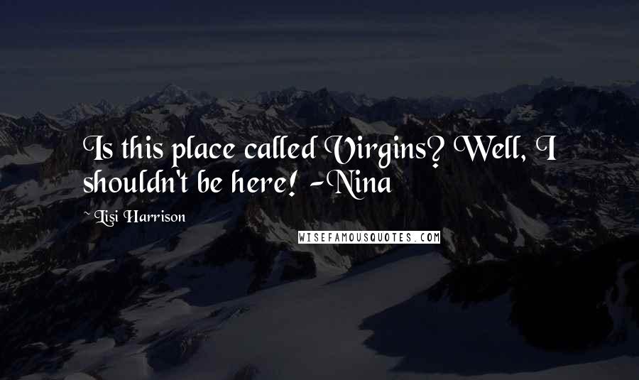 Lisi Harrison Quotes: Is this place called Virgins? Well, I shouldn't be here! -Nina