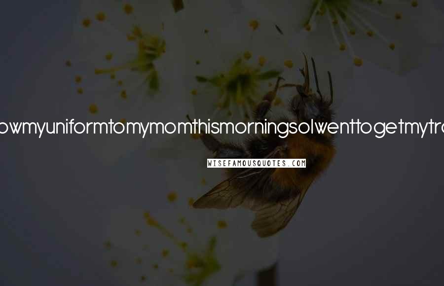 Lisi Harrison Quotes: IwantedtoshowmyuniformtomymomthismorningsoIwenttogetmytrashbagand-