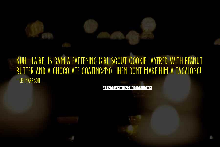 Lisi Harrison Quotes: Kuh-laire, Is cam a fattening Girl Scout Cookie layered with peanut butter and a chocolate coating?No. Then dont make him a tagalong!