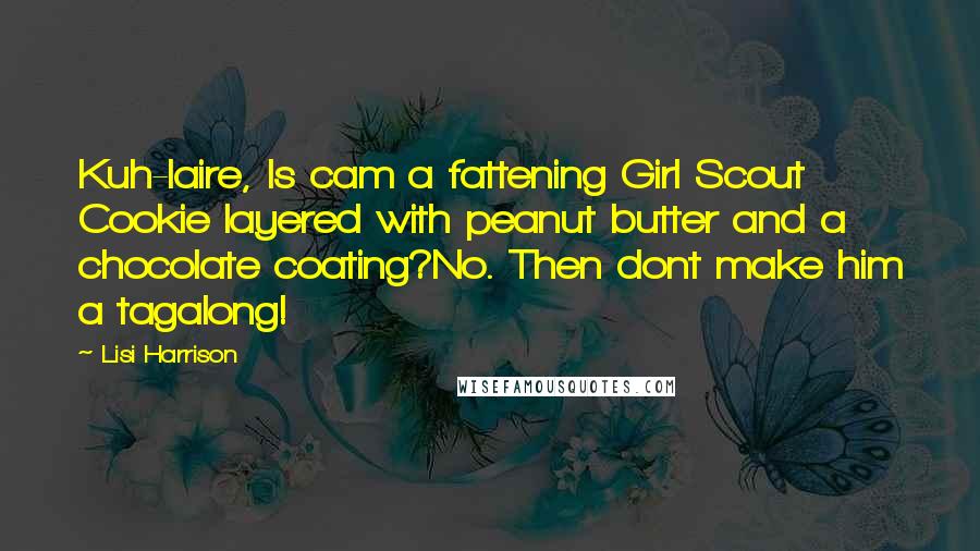 Lisi Harrison Quotes: Kuh-laire, Is cam a fattening Girl Scout Cookie layered with peanut butter and a chocolate coating?No. Then dont make him a tagalong!