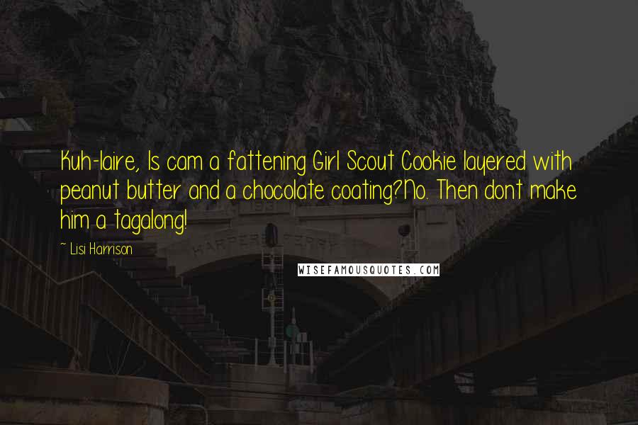 Lisi Harrison Quotes: Kuh-laire, Is cam a fattening Girl Scout Cookie layered with peanut butter and a chocolate coating?No. Then dont make him a tagalong!