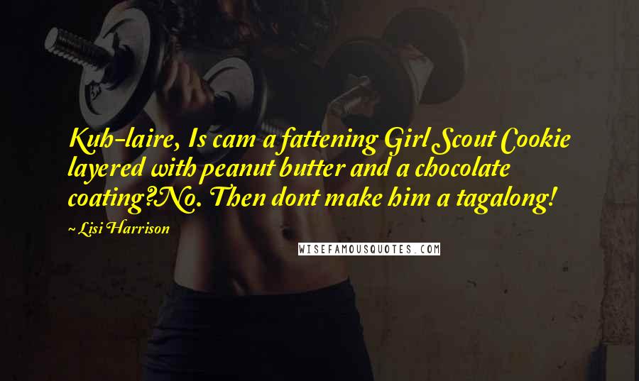 Lisi Harrison Quotes: Kuh-laire, Is cam a fattening Girl Scout Cookie layered with peanut butter and a chocolate coating?No. Then dont make him a tagalong!