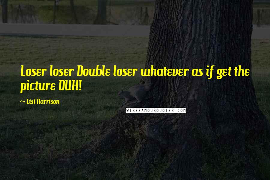 Lisi Harrison Quotes: Loser loser Double loser whatever as if get the picture DUH!