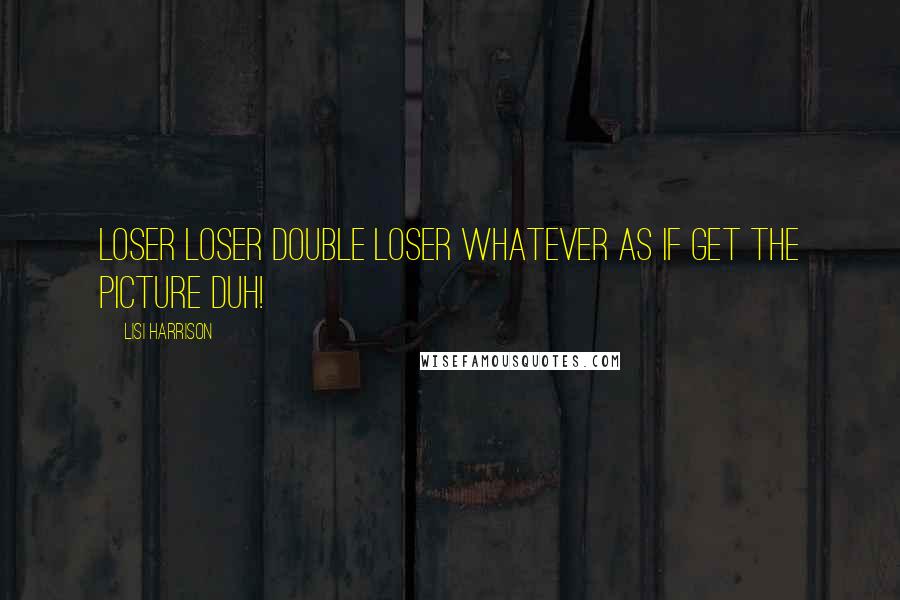 Lisi Harrison Quotes: Loser loser Double loser whatever as if get the picture DUH!