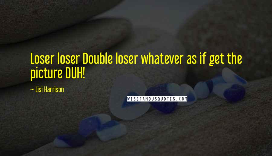 Lisi Harrison Quotes: Loser loser Double loser whatever as if get the picture DUH!