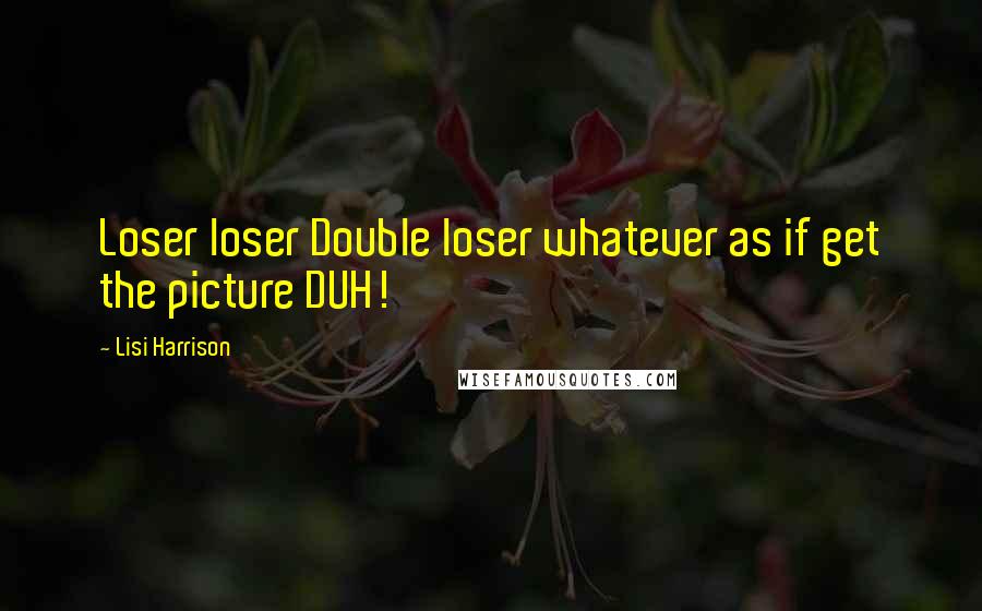 Lisi Harrison Quotes: Loser loser Double loser whatever as if get the picture DUH!