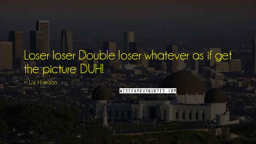 Lisi Harrison Quotes: Loser loser Double loser whatever as if get the picture DUH!