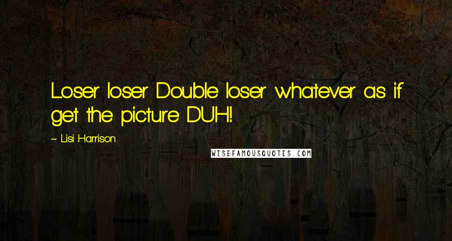 Lisi Harrison Quotes: Loser loser Double loser whatever as if get the picture DUH!