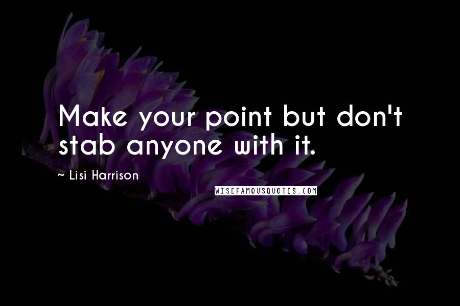 Lisi Harrison Quotes: Make your point but don't stab anyone with it.